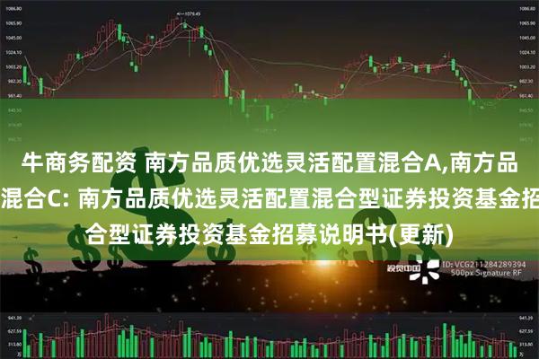 牛商务配资 南方品质优选灵活配置混合A,南方品质优选灵活配置混合C: 南方品质优选灵活配置混合型证券投资基金招募说明书(更新)