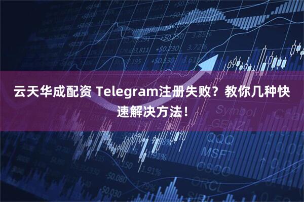 云天华成配资 Telegram注册失败？教你几种快速解决方法！
