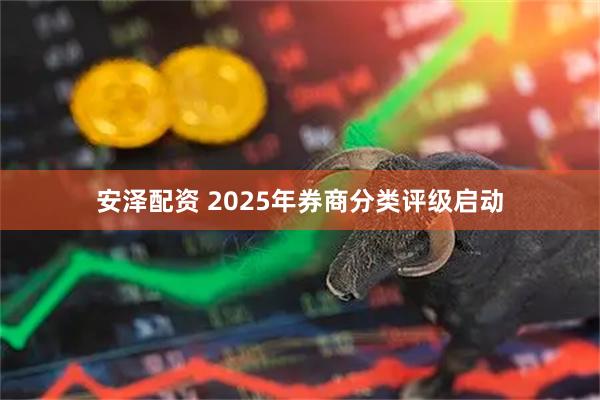 安泽配资 2025年券商分类评级启动