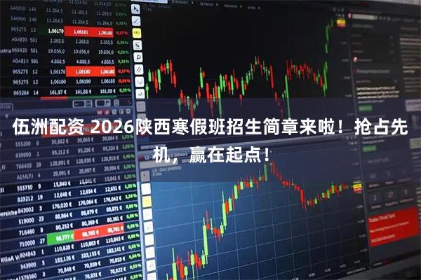 伍洲配资 2026陕西寒假班招生简章来啦！抢占先机，赢在起点！