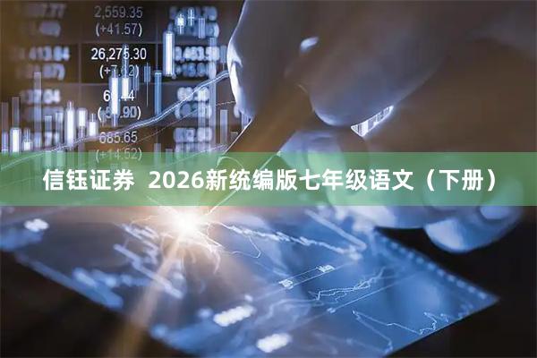 信钰证券  2026新统编版七年级语文（下册）
