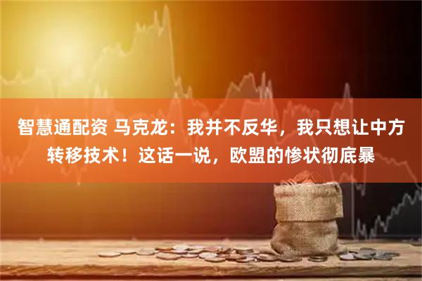 智慧通配资 马克龙:我并不反华,我只想让中方转移技术!这话一说,欧盟的惨状彻底暴